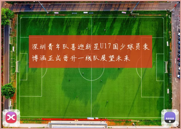 深圳青年队喜迎新星U17国少球员袁博涵正式晋升一线队展望未来