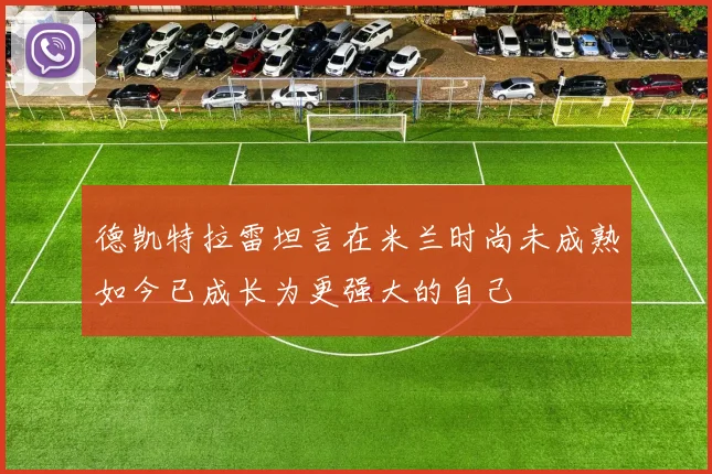 德凯特拉雷坦言在米兰时尚未成熟如今已成长为更强大的自己