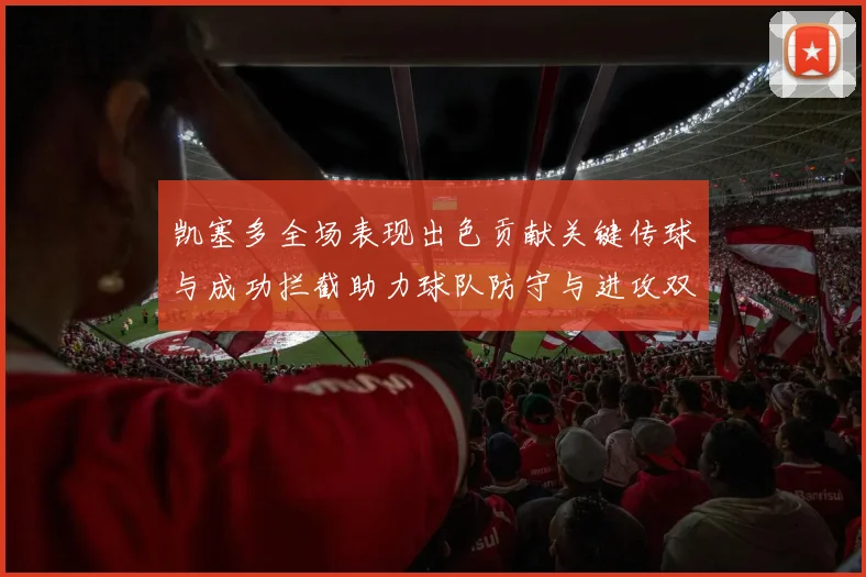 凯塞多全场表现出色贡献关键传球与成功拦截助力球队防守与进攻双重奏