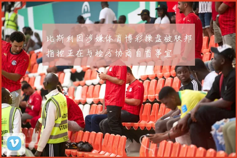 比斯利因涉嫌体育博彩操盘被联邦指控正在与检方协商自首事宜